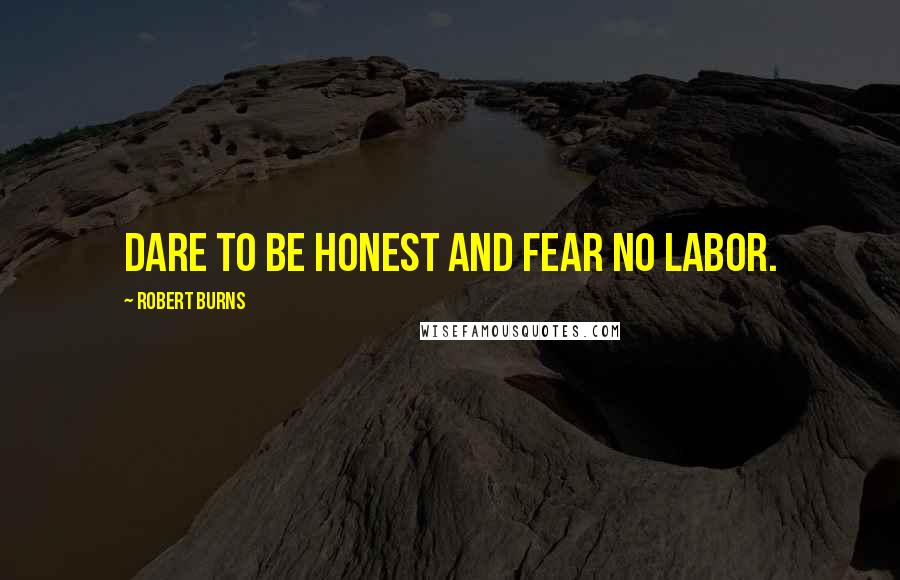 Robert Burns Quotes: Dare to be honest and fear no labor.