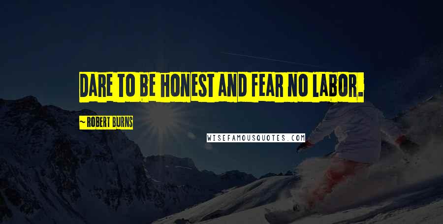 Robert Burns Quotes: Dare to be honest and fear no labor.