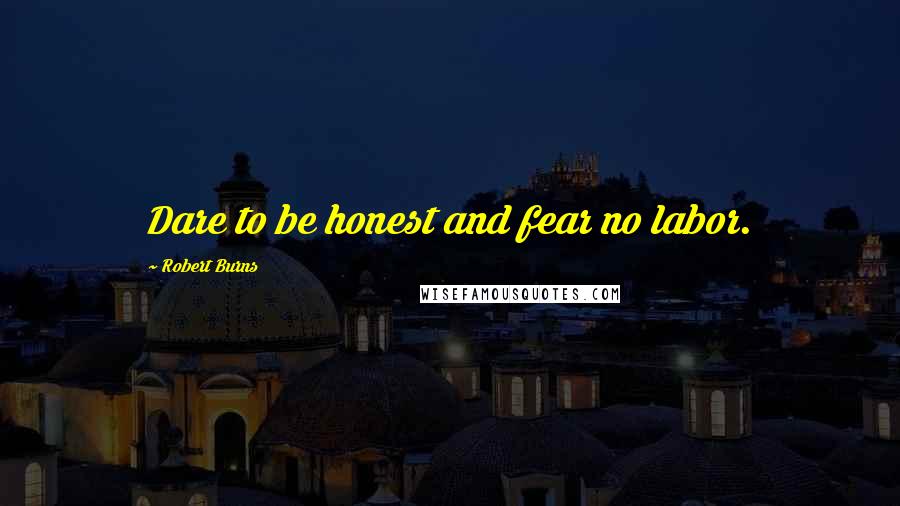 Robert Burns Quotes: Dare to be honest and fear no labor.