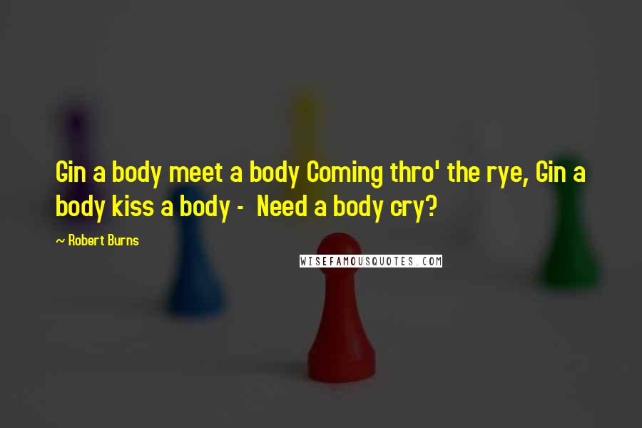 Robert Burns Quotes: Gin a body meet a body Coming thro' the rye, Gin a body kiss a body - Need a body cry?
