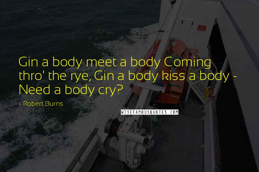 Robert Burns Quotes: Gin a body meet a body Coming thro' the rye, Gin a body kiss a body - Need a body cry?