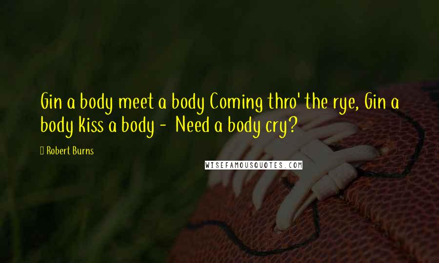 Robert Burns Quotes: Gin a body meet a body Coming thro' the rye, Gin a body kiss a body - Need a body cry?