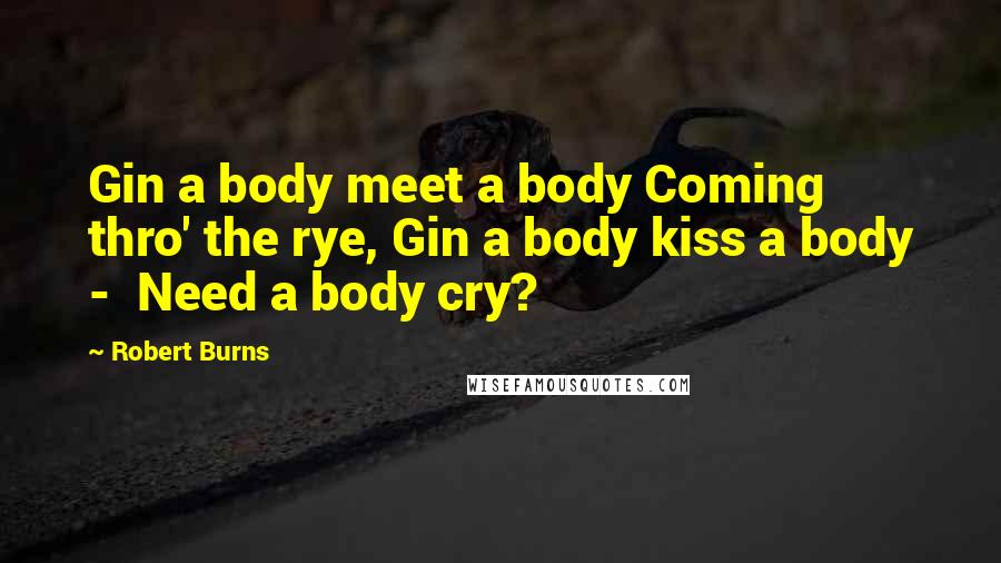 Robert Burns Quotes: Gin a body meet a body Coming thro' the rye, Gin a body kiss a body - Need a body cry?