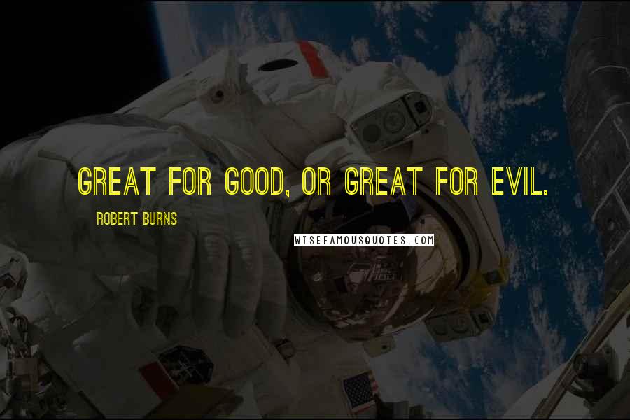 Robert Burns Quotes: Great for good, or great for evil.