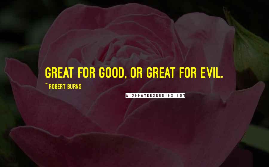 Robert Burns Quotes: Great for good, or great for evil.