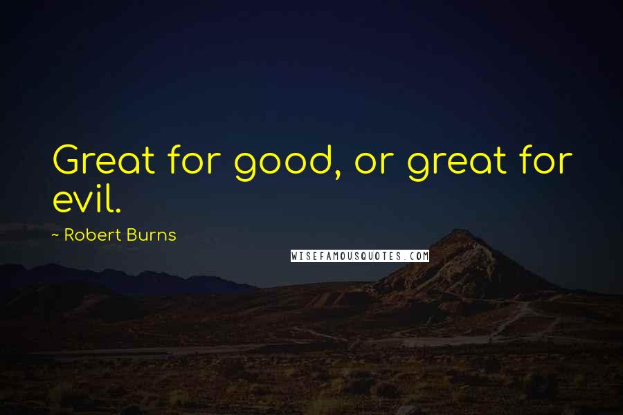 Robert Burns Quotes: Great for good, or great for evil.