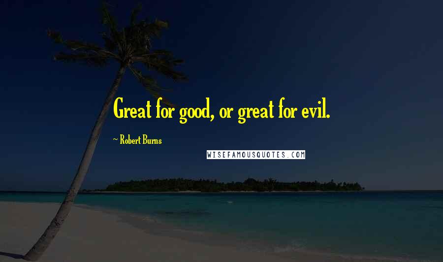 Robert Burns Quotes: Great for good, or great for evil.