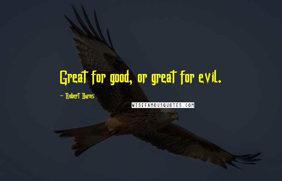 Robert Burns Quotes: Great for good, or great for evil.