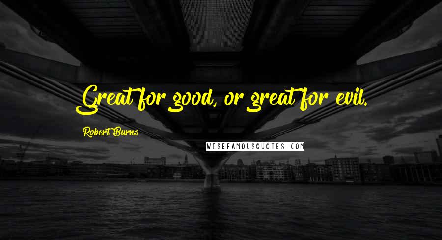 Robert Burns Quotes: Great for good, or great for evil.