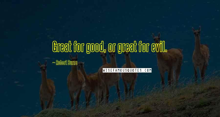 Robert Burns Quotes: Great for good, or great for evil.