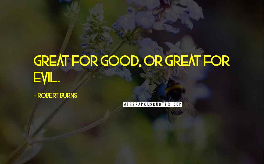 Robert Burns Quotes: Great for good, or great for evil.