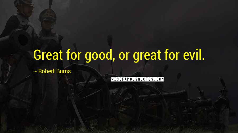 Robert Burns Quotes: Great for good, or great for evil.