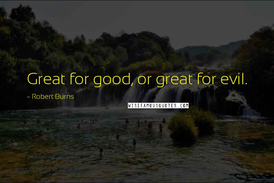 Robert Burns Quotes: Great for good, or great for evil.