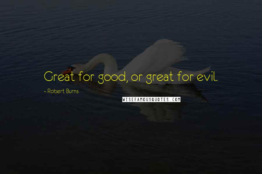 Robert Burns Quotes: Great for good, or great for evil.