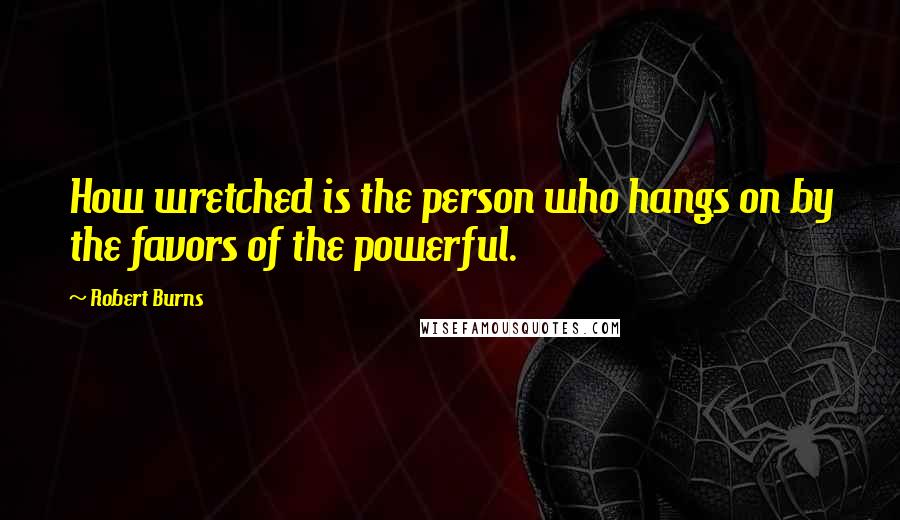 Robert Burns Quotes: How wretched is the person who hangs on by the favors of the powerful.