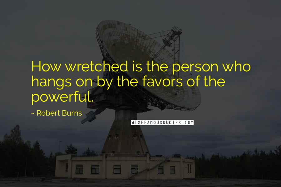 Robert Burns Quotes: How wretched is the person who hangs on by the favors of the powerful.