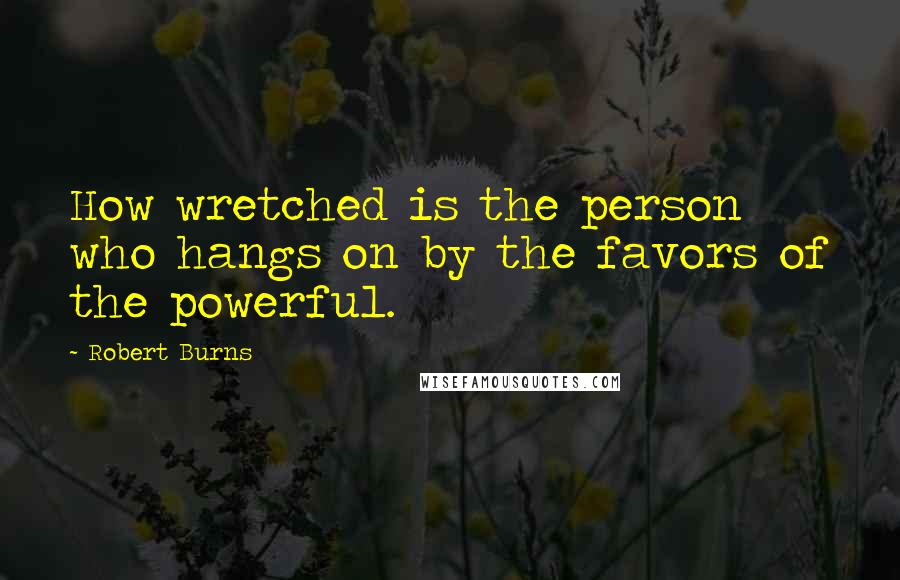 Robert Burns Quotes: How wretched is the person who hangs on by the favors of the powerful.