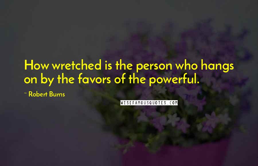 Robert Burns Quotes: How wretched is the person who hangs on by the favors of the powerful.