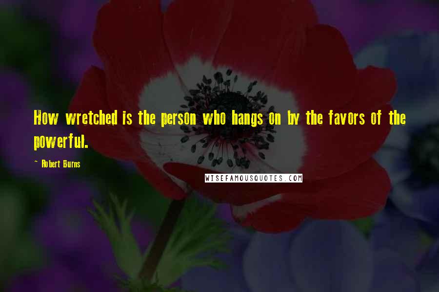 Robert Burns Quotes: How wretched is the person who hangs on by the favors of the powerful.