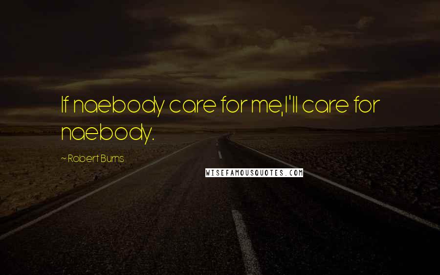 Robert Burns Quotes: If naebody care for me,I'll care for naebody.