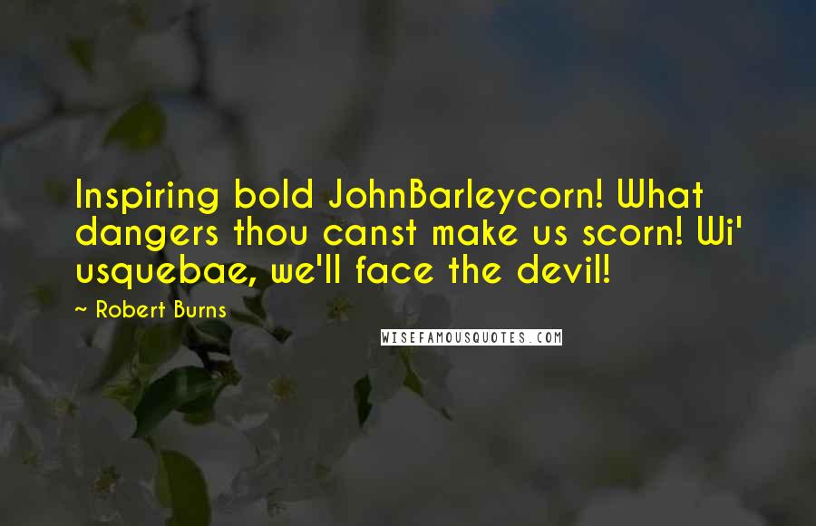 Robert Burns Quotes: Inspiring bold JohnBarleycorn! What dangers thou canst make us scorn! Wi' usquebae, we'll face the devil!