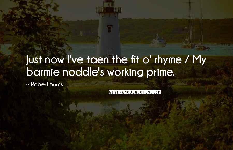 Robert Burns Quotes: Just now I've taen the fit o' rhyme / My barmie noddle's working prime.