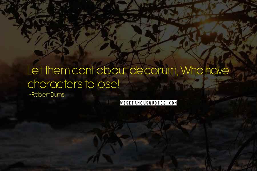 Robert Burns Quotes: Let them cant about decorum, Who have characters to lose!