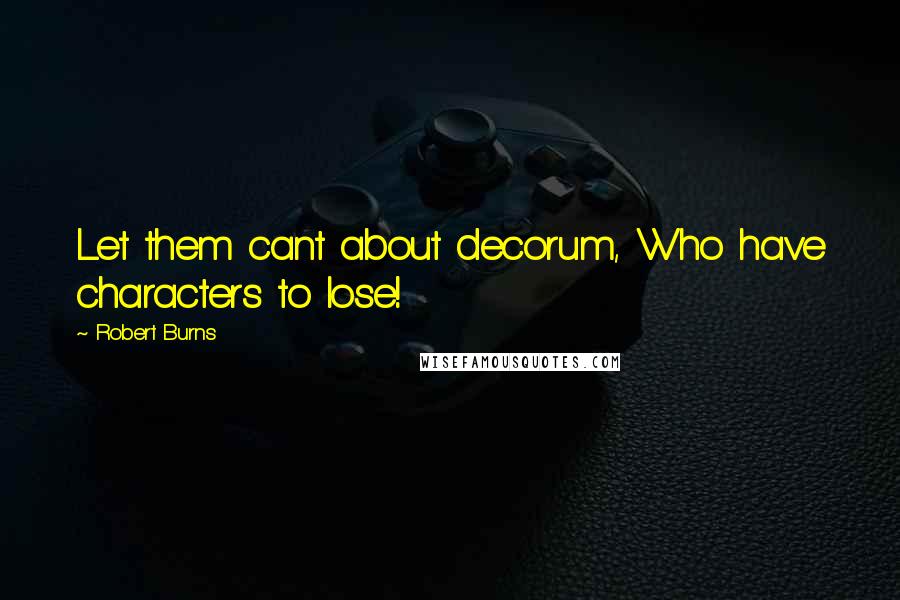 Robert Burns Quotes: Let them cant about decorum, Who have characters to lose!
