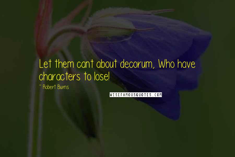 Robert Burns Quotes: Let them cant about decorum, Who have characters to lose!