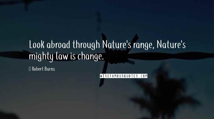 Robert Burns Quotes: Look abroad through Nature's range, Nature's mighty law is change.