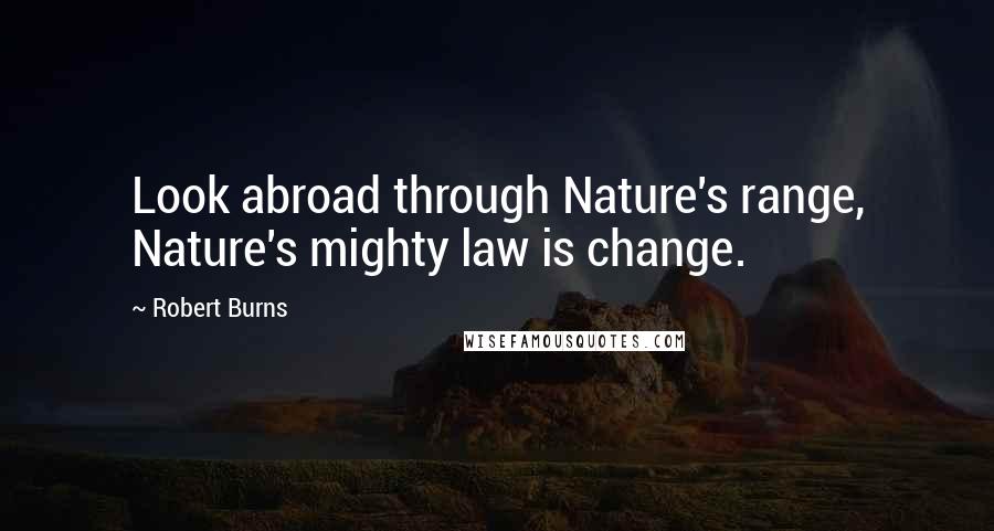 Robert Burns Quotes: Look abroad through Nature's range, Nature's mighty law is change.