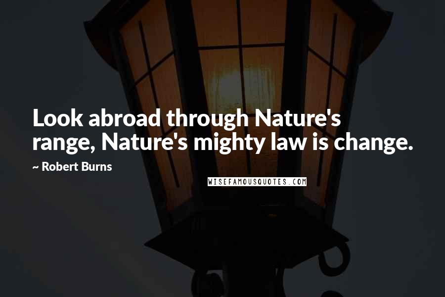 Robert Burns Quotes: Look abroad through Nature's range, Nature's mighty law is change.