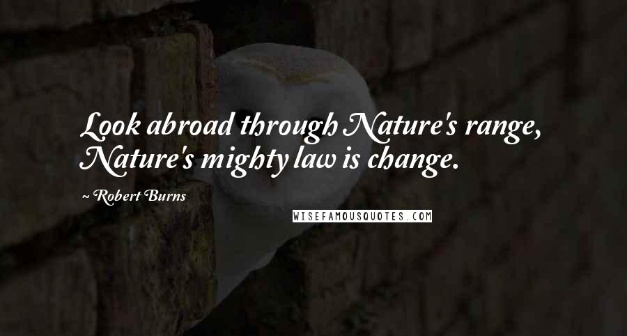 Robert Burns Quotes: Look abroad through Nature's range, Nature's mighty law is change.