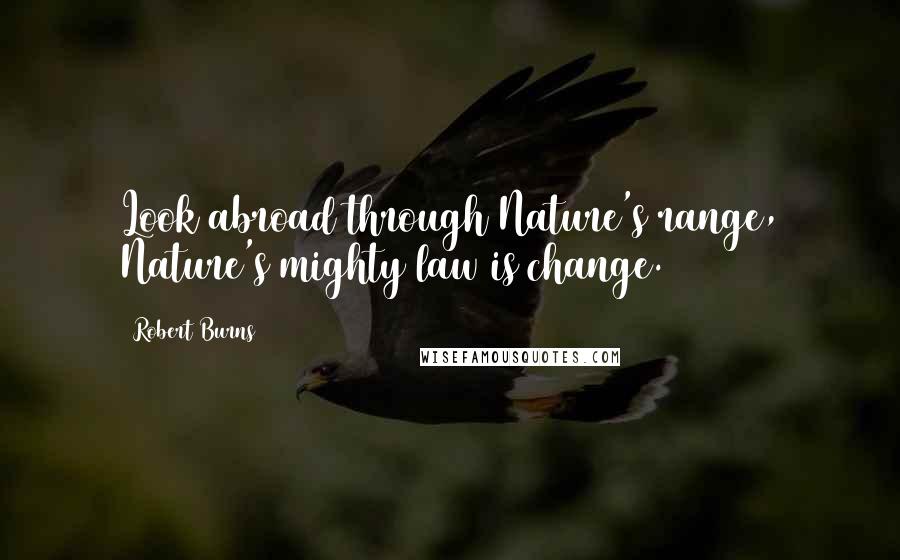 Robert Burns Quotes: Look abroad through Nature's range, Nature's mighty law is change.