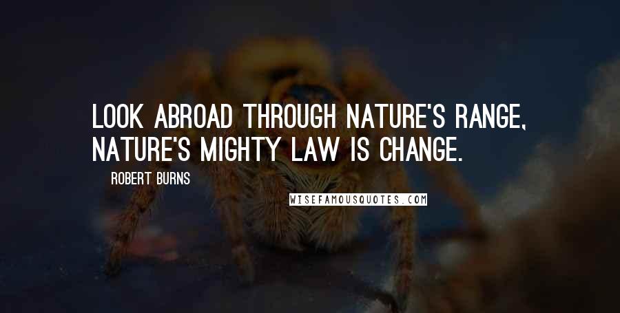 Robert Burns Quotes: Look abroad through Nature's range, Nature's mighty law is change.