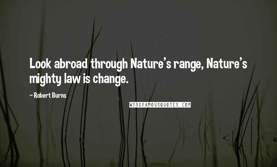 Robert Burns Quotes: Look abroad through Nature's range, Nature's mighty law is change.