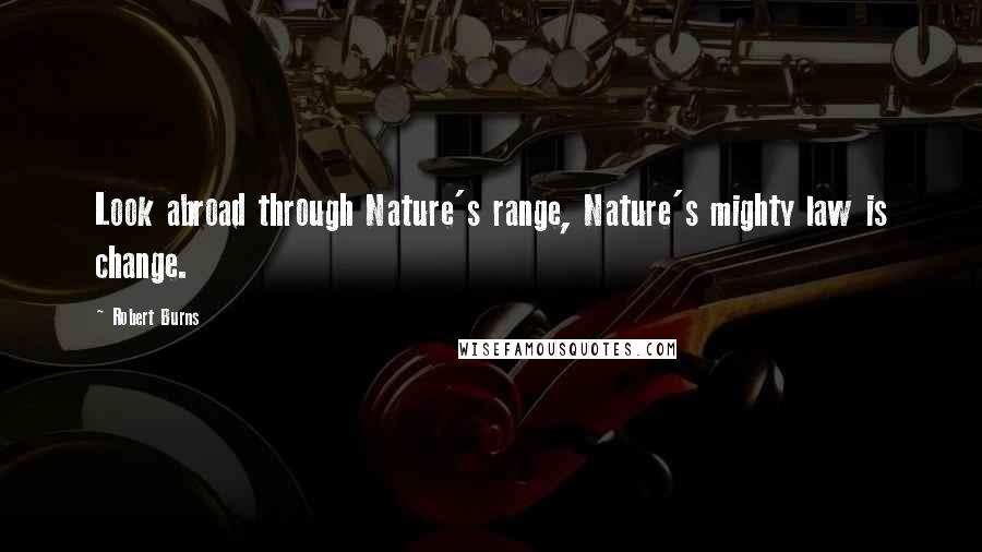 Robert Burns Quotes: Look abroad through Nature's range, Nature's mighty law is change.