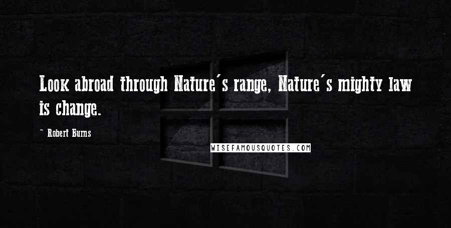 Robert Burns Quotes: Look abroad through Nature's range, Nature's mighty law is change.