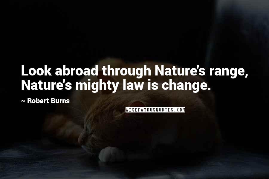 Robert Burns Quotes: Look abroad through Nature's range, Nature's mighty law is change.