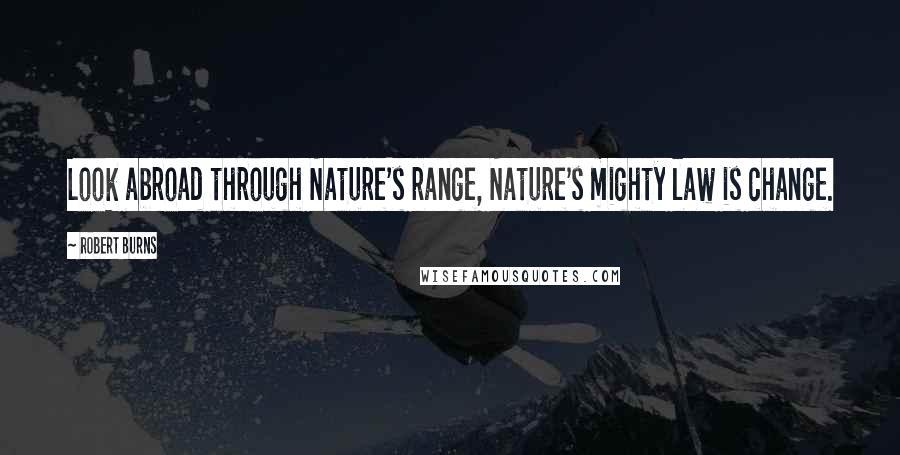 Robert Burns Quotes: Look abroad through Nature's range, Nature's mighty law is change.