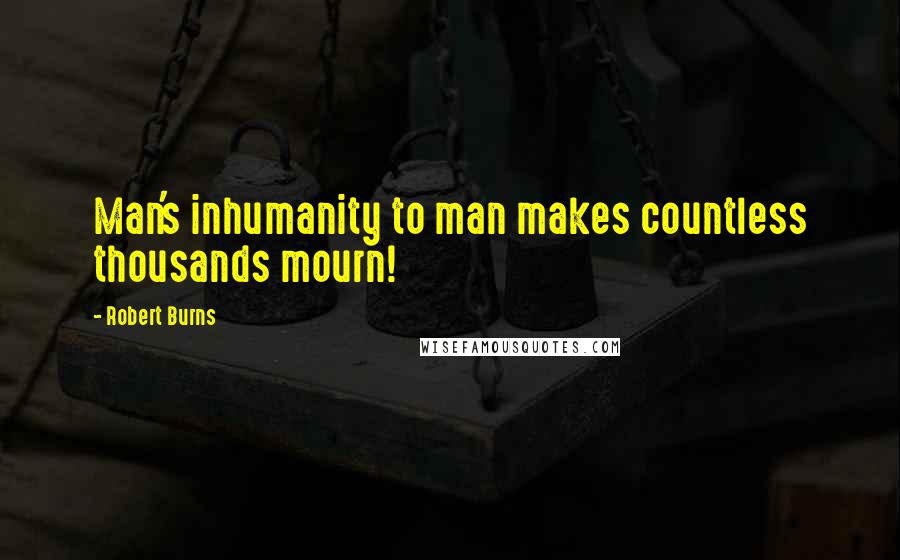 Robert Burns Quotes: Man's inhumanity to man makes countless thousands mourn!