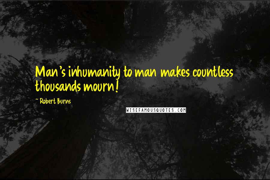 Robert Burns Quotes: Man's inhumanity to man makes countless thousands mourn!