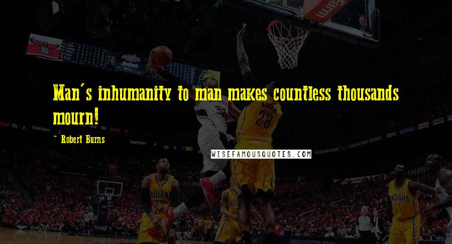 Robert Burns Quotes: Man's inhumanity to man makes countless thousands mourn!