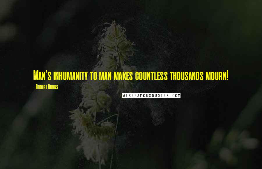 Robert Burns Quotes: Man's inhumanity to man makes countless thousands mourn!