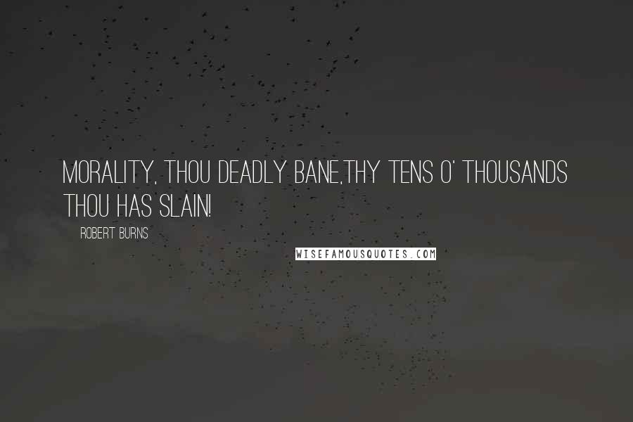 Robert Burns Quotes: Morality, thou deadly bane,Thy tens o' thousands thou has slain!