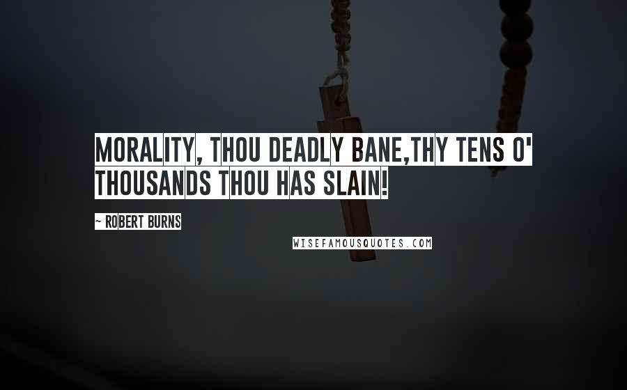 Robert Burns Quotes: Morality, thou deadly bane,Thy tens o' thousands thou has slain!