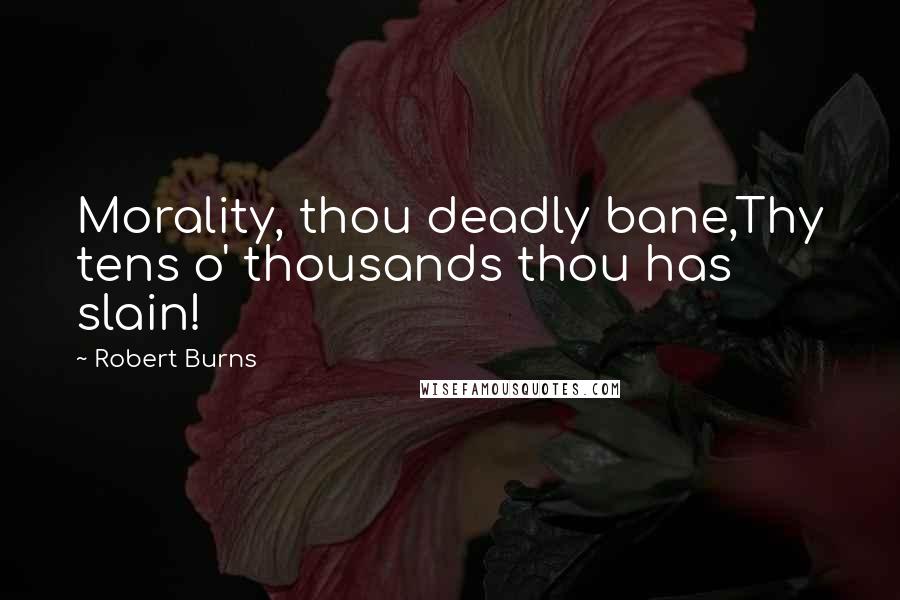 Robert Burns Quotes: Morality, thou deadly bane,Thy tens o' thousands thou has slain!