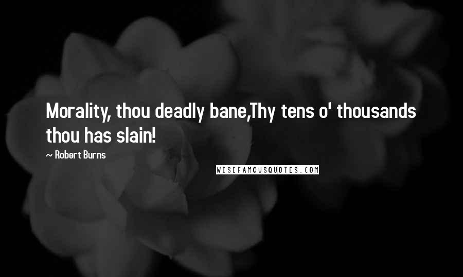 Robert Burns Quotes: Morality, thou deadly bane,Thy tens o' thousands thou has slain!