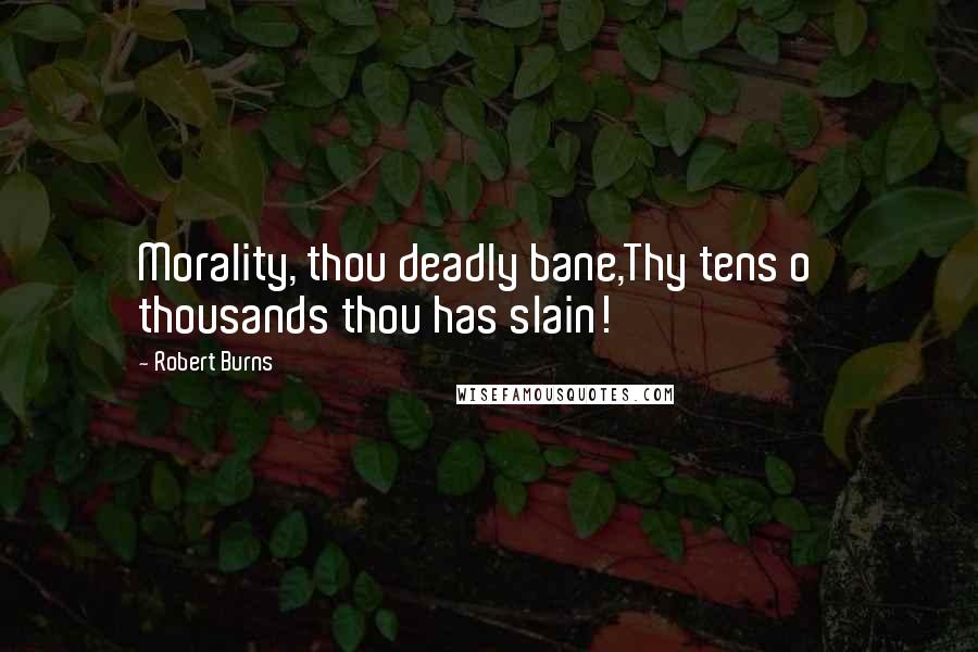 Robert Burns Quotes: Morality, thou deadly bane,Thy tens o' thousands thou has slain!