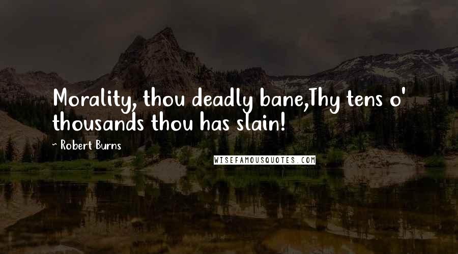 Robert Burns Quotes: Morality, thou deadly bane,Thy tens o' thousands thou has slain!